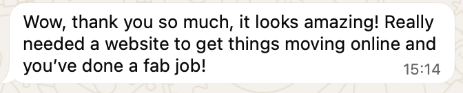 WhatsApp message from Bailey: Wow, thank you so much, it looks amazing! Really needed a website to get things moving online and you've done a fab job!